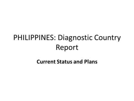 PHILIPPINES: Diagnostic Country Report Current Status and Plans.