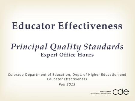 Colorado Department of Education, Dept. of Higher Education and Educator Effectiveness Fall 2013 Educator Effectiveness Principal Quality Standards Expert.
