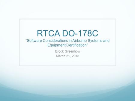 RTCA DO-178C “Software Considerations in Airborne Systems and Equipment Certification” Brock Greenhow March 21, 2013 The main idea of DO-178 is to design.