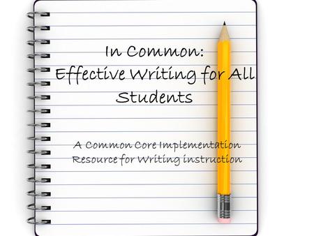In Common: Effective Writing for All Students A Common Core Implementation Resource for Writing instruction.