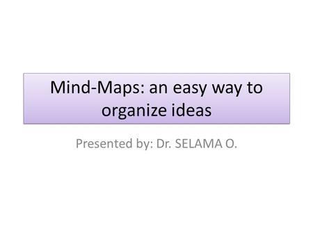 Mind-Maps: an easy way to organize ideas Presented by: Dr. SELAMA O.