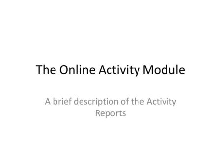 The Online Activity Module A brief description of the Activity Reports.