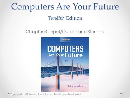Computers Are Your Future Twelfth Edition Chapter 3: Input/Output and Storage Copyright © 2012 Pearson Education, Inc. Publishing as Prentice Hall 1.