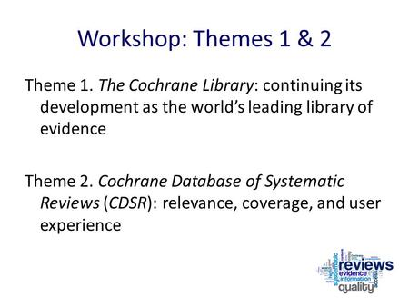 Workshop: Themes 1 & 2 Theme 1. The Cochrane Library: continuing its development as the world’s leading library of evidence Theme 2. Cochrane Database.