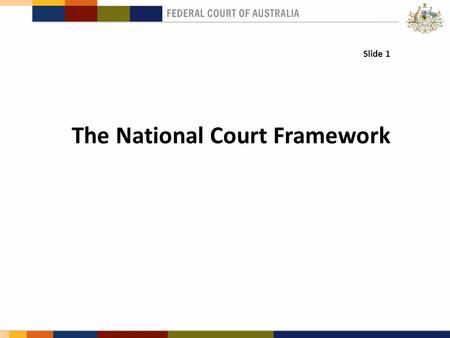 Slide 1 The National Court Framework.. Context & Background International recognition of Australia’s first- class legal profession and judiciary. Securing.