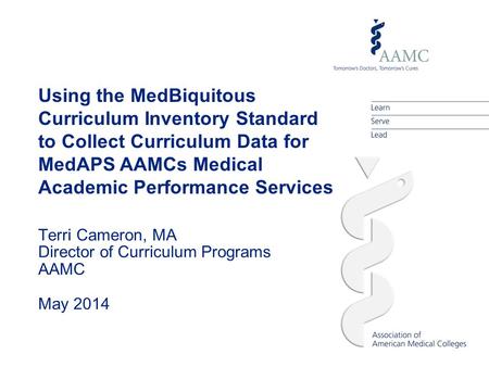 Using the MedBiquitous Curriculum Inventory Standard to Collect Curriculum Data for MedAPS AAMCs Medical Academic Performance Services Terri Cameron, MA.