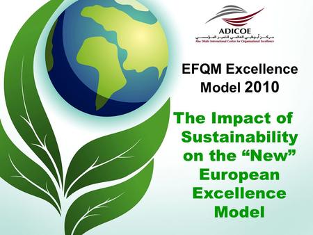 EFQM Excellence Model 2010 The Impact of Sustainability on the “New” European Excellence Model.