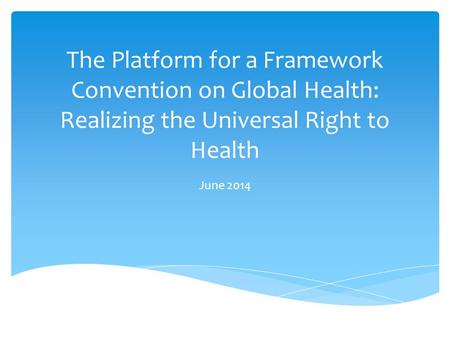 The Platform for a Framework Convention on Global Health: Realizing the Universal Right to Health June 2014.