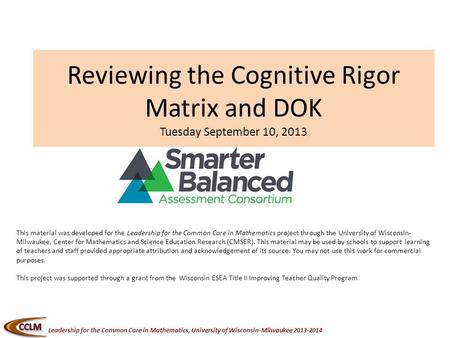 Leadership for the Common Core in Mathematics, University of Wisconsin-Milwaukee 2013-2014 Reviewing the Cognitive Rigor Matrix and DOK Tuesday September.