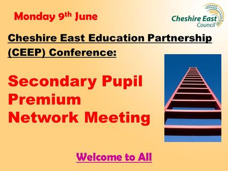 Monday 9 th June Cheshire East Education Partnership (CEEP) Conference: Secondary Pupil Premium Network Meeting Welcome to All.