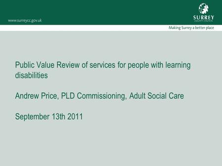 Public Value Review of services for people with learning disabilities Andrew Price, PLD Commissioning, Adult Social Care September 13th 2011.