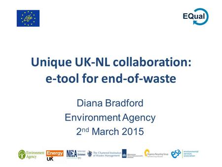 Unique UK-NL collaboration: e-tool for end-of-waste Diana Bradford Environment Agency 2 nd March 2015.