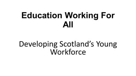 Education Working For All Developing Scotland’s Young Workforce.