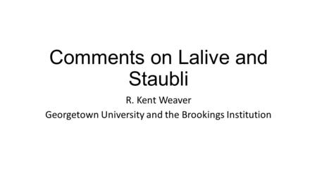Comments on Lalive and Staubli R. Kent Weaver Georgetown University and the Brookings Institution.