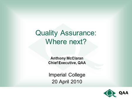 Quality Assurance: Where next? Anthony McClaran Chief Executive, QAA Imperial College 20 April 2010.