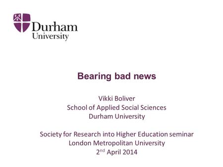 Bearing bad news Vikki Boliver School of Applied Social Sciences Durham University Society for Research into Higher Education seminar London Metropolitan.