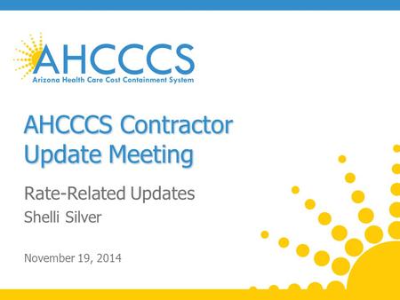 AHCCCS Contractor Update Meeting Rate-Related Updates Shelli Silver November 19, 2014.