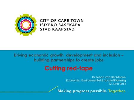 Driving economic growth, development and inclusion – building partnerships to create jobs Cutting red-tape Dr Johan van der Merwe Economic, Environmental.