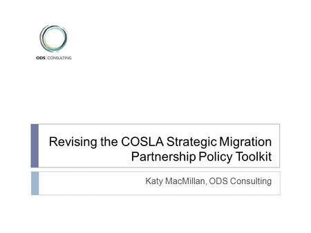 Revising the COSLA Strategic Migration Partnership Policy Toolkit Katy MacMillan, ODS Consulting.