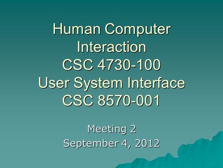 Human Computer Interaction CSC 4730-100 User System Interface CSC 8570-001 Meeting 2 September 4, 2012.