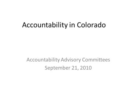 Accountability in Colorado Accountability Advisory Committees September 21, 2010.