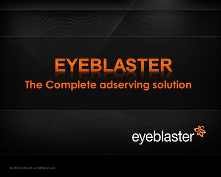 © 2008 Eyeblaster. All rights reserved The Complete adserving solution.