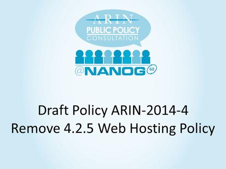 60 Draft Policy ARIN-2014-4 Remove 4.2.5 Web Hosting Policy.