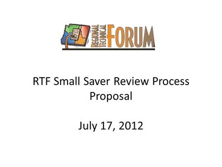 RTF Small Saver Review Process Proposal July 17, 2012.