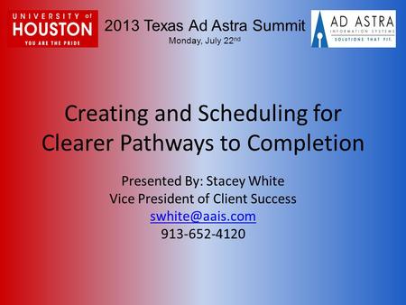 2013 Texas Ad Astra Summit Monday, July 22 nd Creating and Scheduling for Clearer Pathways to Completion Presented By: Stacey White Vice President of Client.