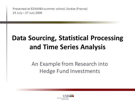 Data Sourcing, Statistical Processing and Time Series Analysis Presented at EDAMBA summer school, Soréze (France) 23 July – 27 July 2009 An Example from.