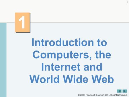  2008 Pearson Education, Inc. All rights reserved. 1 1 1 Introduction to Computers, the Internet and World Wide Web.