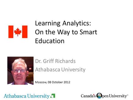 Learning Analytics: On the Way to Smart Education Dr. Griff Richards Athabasca University Moscow, 08 October 2012.