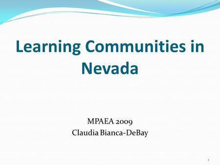 Learning Communities in Nevada MPAEA 2009 Claudia Bianca-DeBay 1.