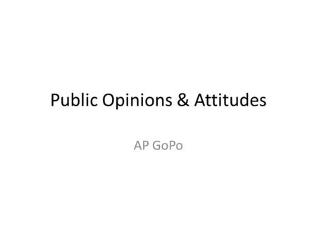Public Opinions & Attitudes AP GoPo. What is Public Opinion? Because the government doesn’t do everything that the people want, some people become cynical.