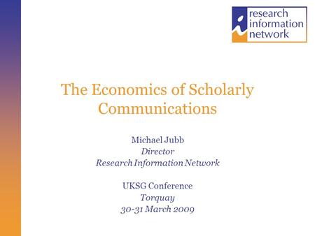 The Economics of Scholarly Communications Michael Jubb Director Research Information Network UKSG Conference Torquay 30-31 March 2009.