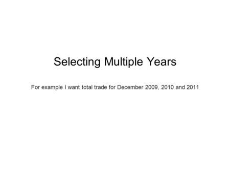 Selecting Multiple Years For example I want total trade for December 2009, 2010 and 2011.