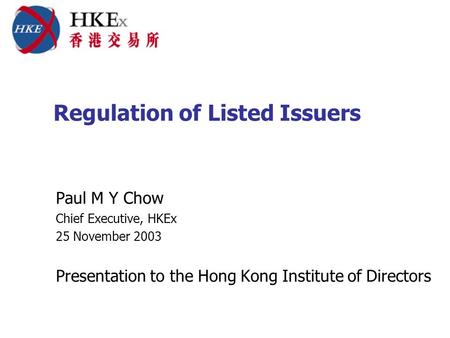 Regulation of Listed Issuers Paul M Y Chow Chief Executive, HKEx 25 November 2003 Presentation to the Hong Kong Institute of Directors.