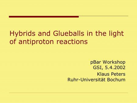 Hybrids and Glueballs in the light of antiproton reactions pBar Workshop GSI, 5.4.2002 Klaus Peters Ruhr-Universität Bochum.