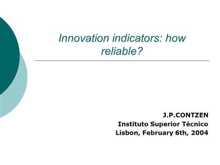 Innovation indicators: how reliable? J.P.CONTZEN Instituto Superior Técnico Lisbon, February 6th, 2004.