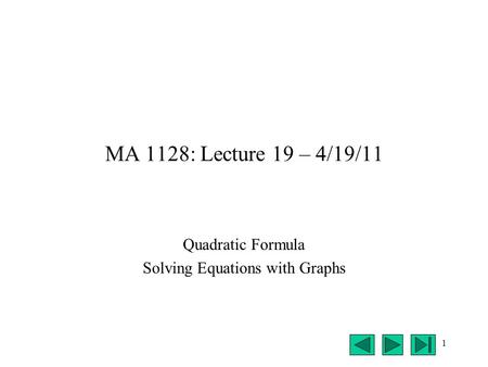 1 MA 1128: Lecture 19 – 4/19/11 Quadratic Formula Solving Equations with Graphs.