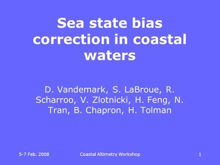 5-7 Feb. 2008 Coastal Altimetry Workshop 11 Sea state bias correction in coastal waters D. Vandemark, S. LaBroue, R. Scharroo, V. Zlotnicki, H. Feng, N.