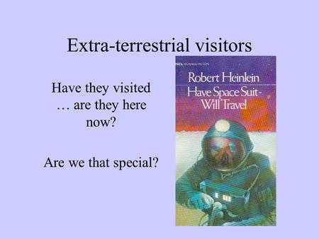 Extra-terrestrial visitors Have they visited … are they here now? Are we that special?