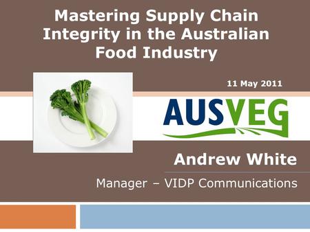 11 May 2011 Andrew White Manager – VIDP Communications Mastering Supply Chain Integrity in the Australian Food Industry.