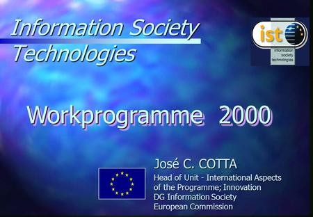 Information Society Technologies Workprogramme 2000 José C. COTTA Head of Unit - International Aspects of the Programme; Innovation DG Information Society.