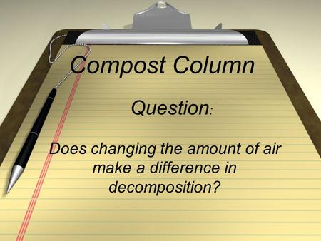 Compost Column Does changing the amount of air make a difference in decomposition? Question :