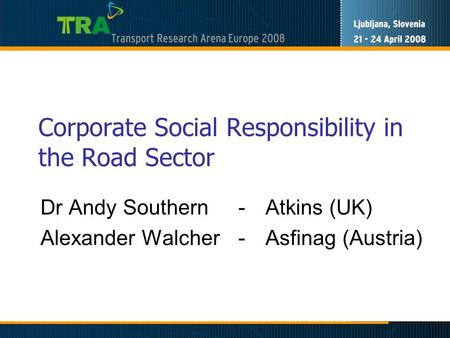 Corporate Social Responsibility in the Road Sector Dr Andy Southern -Atkins (UK) Alexander Walcher -Asfinag (Austria)
