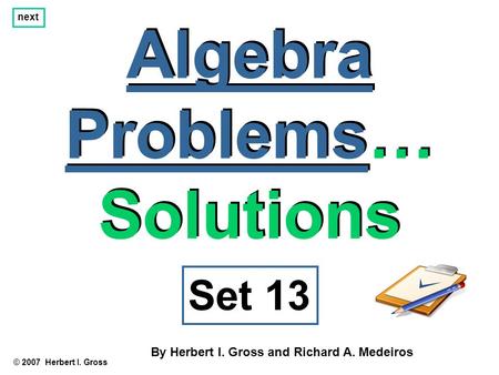 Algebra Problems… Solutions Algebra Problems… Solutions © 2007 Herbert I. Gross Set 13 By Herbert I. Gross and Richard A. Medeiros next.