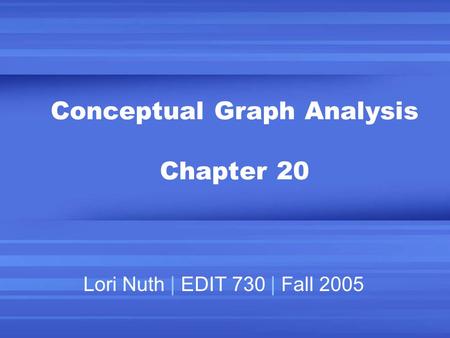 Conceptual Graph Analysis Chapter 20 Lori Nuth | EDIT 730 | Fall 2005.