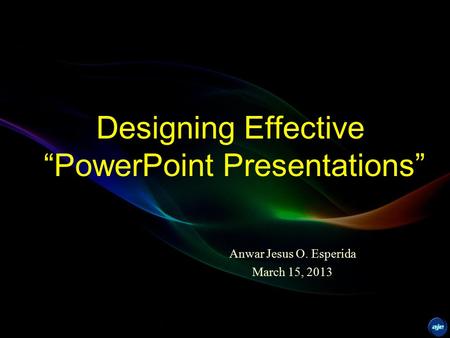 Designing Effective “PowerPoint Presentations” Anwar Jesus O. Esperida March 15, 2013.