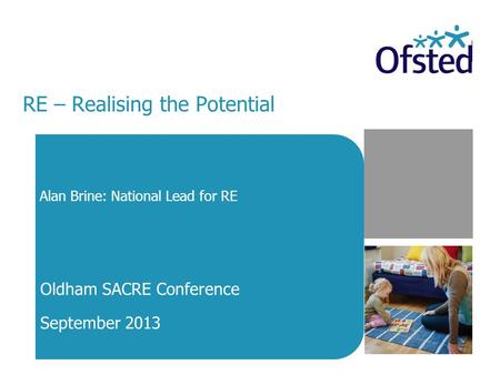 RE – Realising the Potential Alan Brine: National Lead for RE Oldham SACRE Conference September 2013.